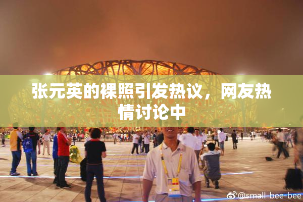 张元英的裸照引发热议，网友热情讨论中