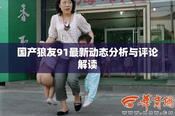 国产狼友91最新动态分析与评论解读