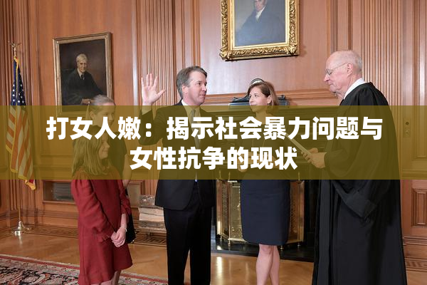 打女人嫩：揭示社会暴力问题与女性抗争的现状
