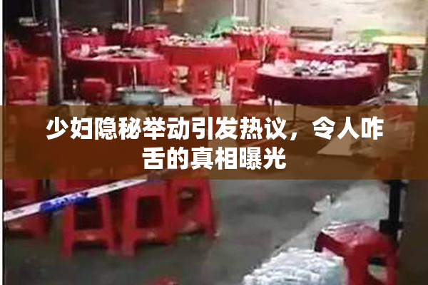 少妇隐秘举动引发热议，令人咋舌的真相曝光