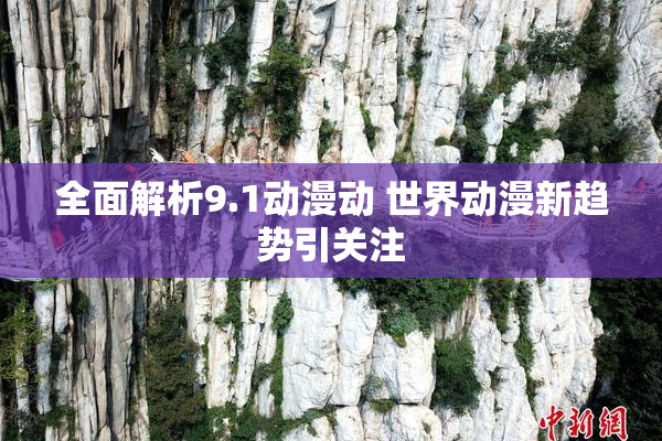 全面解析9.1动漫动 世界动漫新趋势引关注