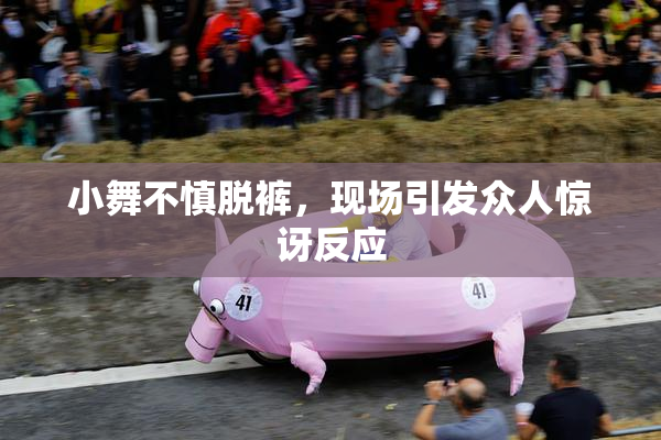 小舞不慎脱裤，现场引发众人惊讶反应