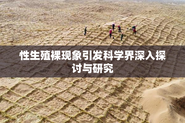 性生殖裸现象引发科学界深入探讨与研究