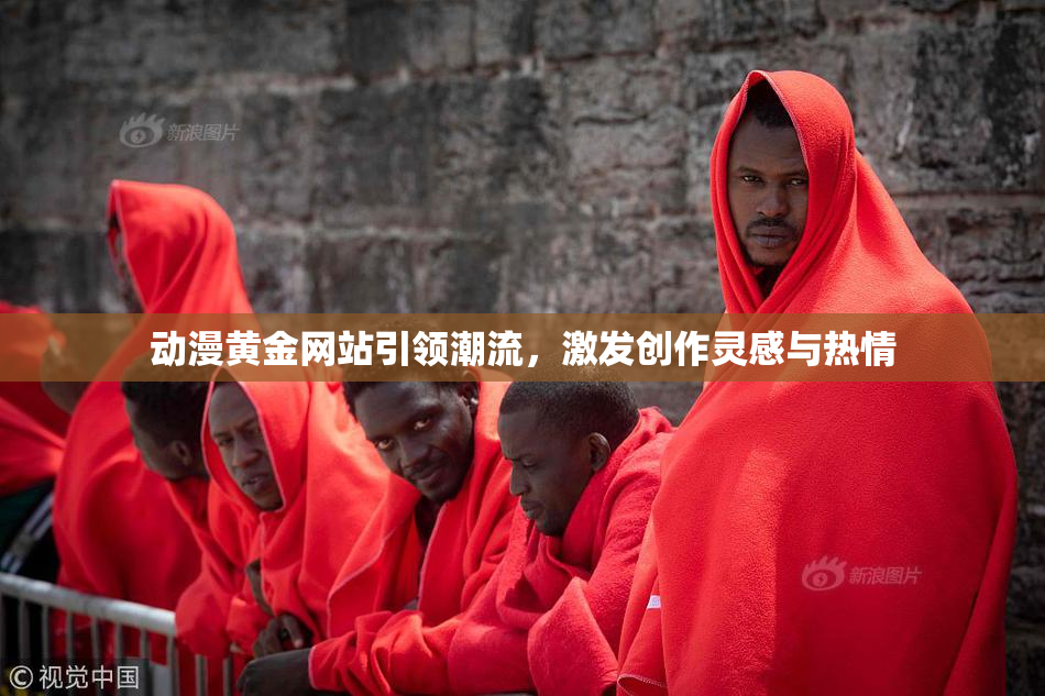 动漫黄金网站引领潮流，激发创作灵感与热情