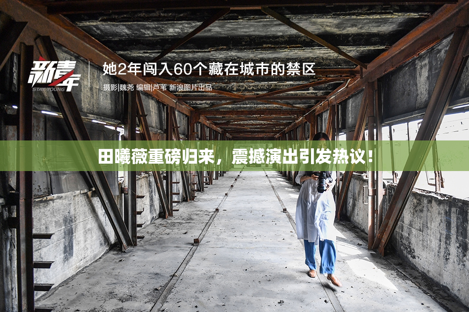 田曦薇重磅归来，震撼演出引发热议！