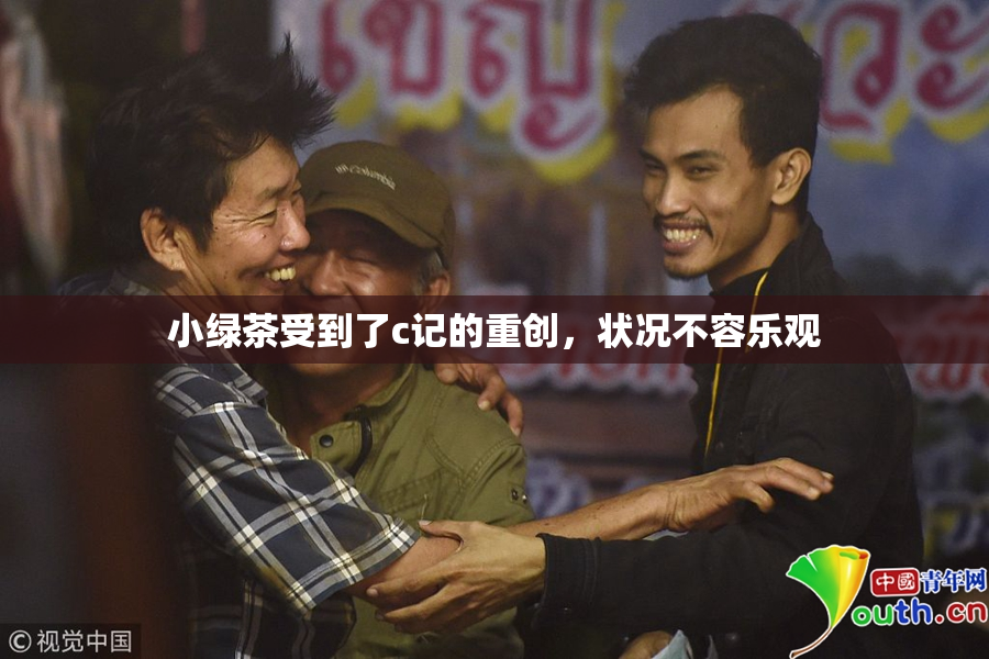 小绿茶受到了c记的重创，状况不容乐观