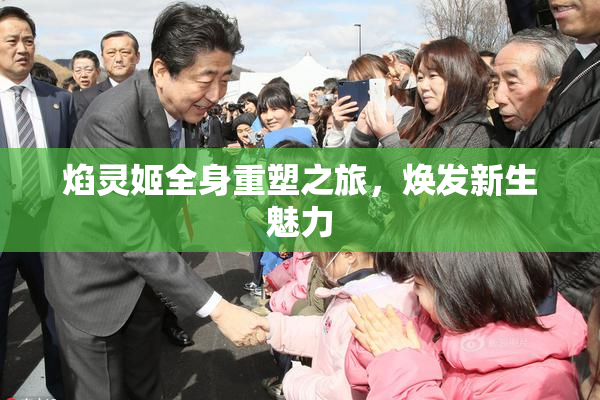 焰灵姬全身重塑之旅，焕发新生魅力