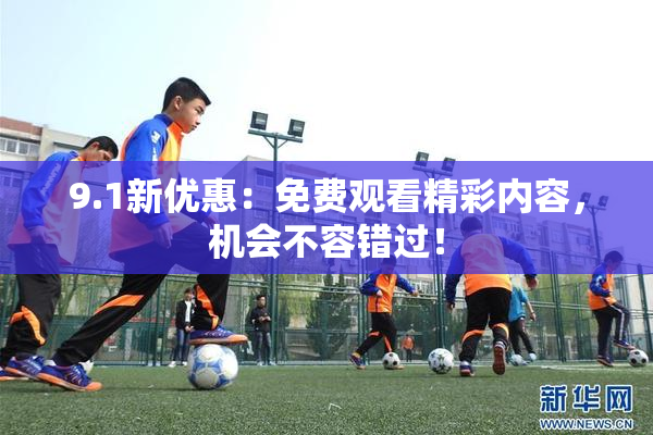 9.1新优惠：免费观看精彩内容，机会不容错过！
