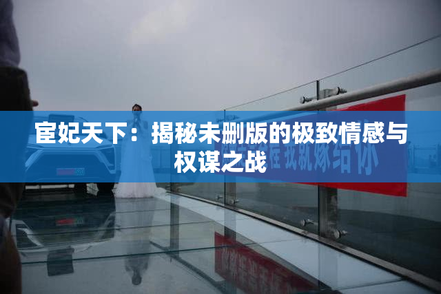 宦妃天下：揭秘未删版的极致情感与权谋之战