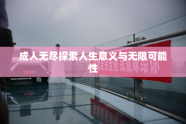 成人无尽探索人生意义与无限可能性