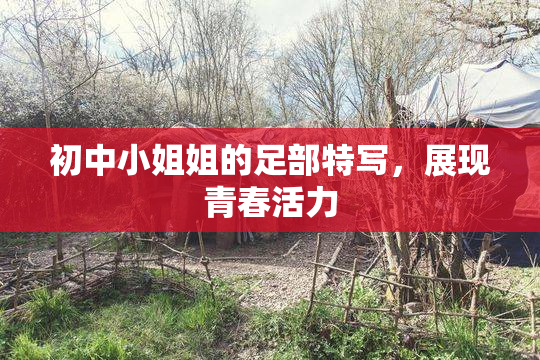 初中小姐姐的足部特写，展现青春活力