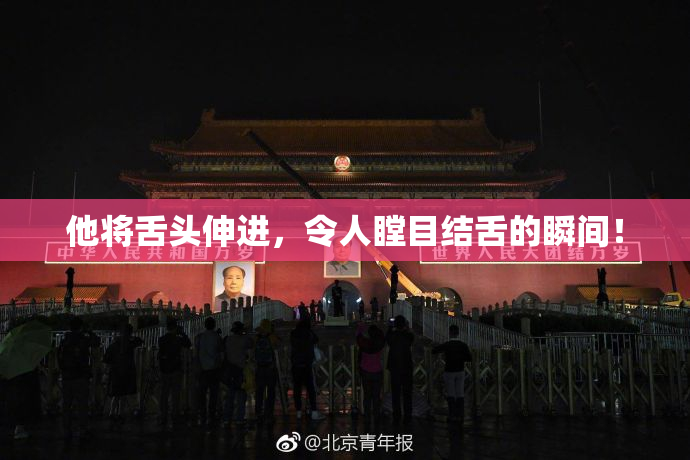他将舌头伸进，令人瞠目结舌的瞬间！
