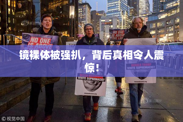 镜裸体被强扒，背后真相令人震惊！