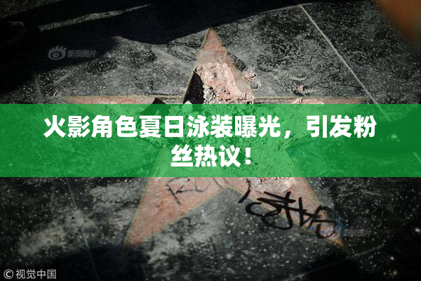 火影角色夏日泳装曝光，引发粉丝热议！