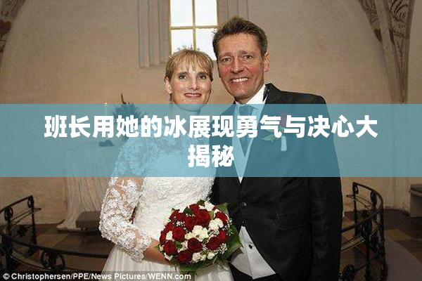 班长用她的冰展现勇气与决心大揭秘