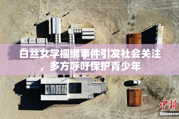 白丝女学捆绑事件引发社会关注，多方呼吁保护青少年
