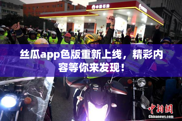 丝瓜app色版重新上线，精彩内容等你来发现！