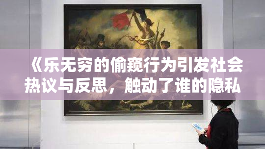 《乐无穷的偷窥行为引发社会热议与反思，触动了谁的隐私底线？》
