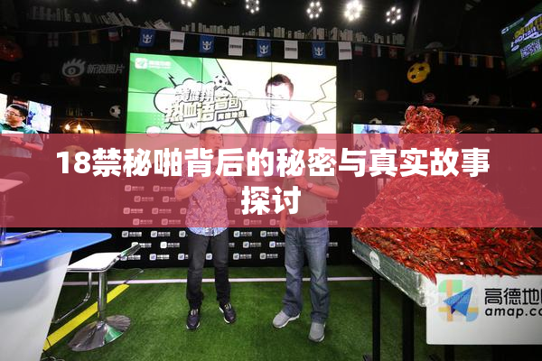18禁秘啪背后的秘密与真实故事探讨