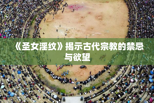 《圣女淫纹》揭示古代宗教的禁忌与欲望