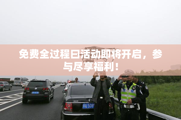 免费全过程曰活动即将开启，参与尽享福利！