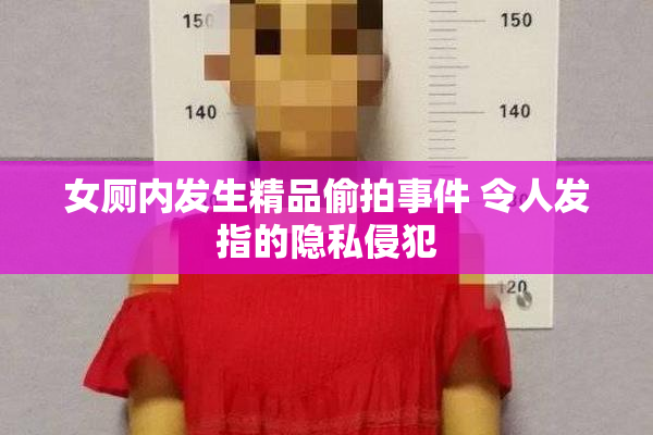 女厕内发生精品偷拍事件 令人发指的隐私侵犯