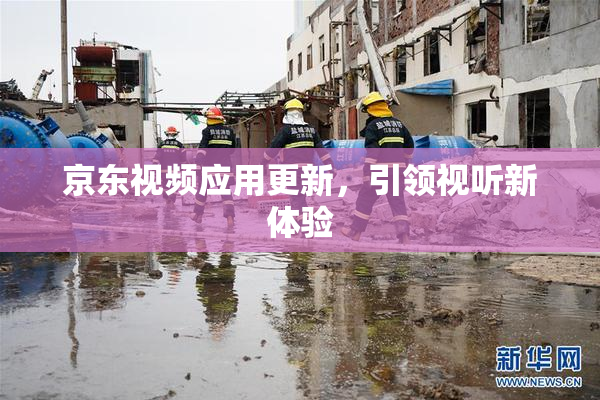 京东视频应用更新，引领视听新体验