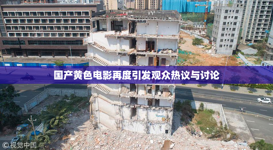 国产黄色电影再度引发观众热议与讨论