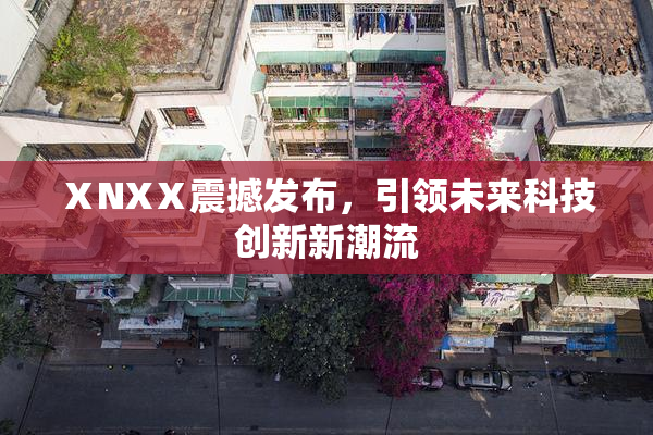 ⅩNXⅩ震撼发布，引领未来科技创新新潮流