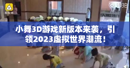 小舞3D游戏新版本来袭，引领2023虚拟世界潮流！