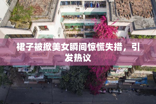 裙子被掀美女瞬间惊慌失措，引发热议
