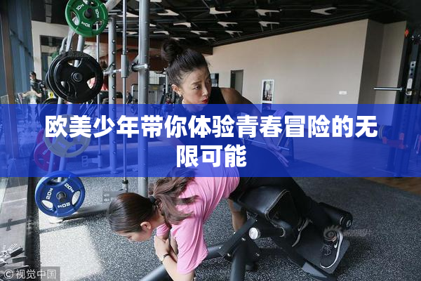 欧美少年带你体验青春冒险的无限可能