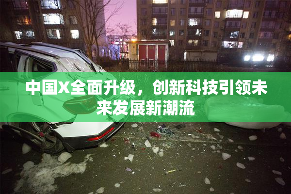 中国X全面升级，创新科技引领未来发展新潮流