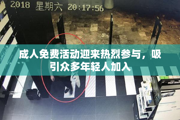 成人免费活动迎来热烈参与，吸引众多年轻人加入
