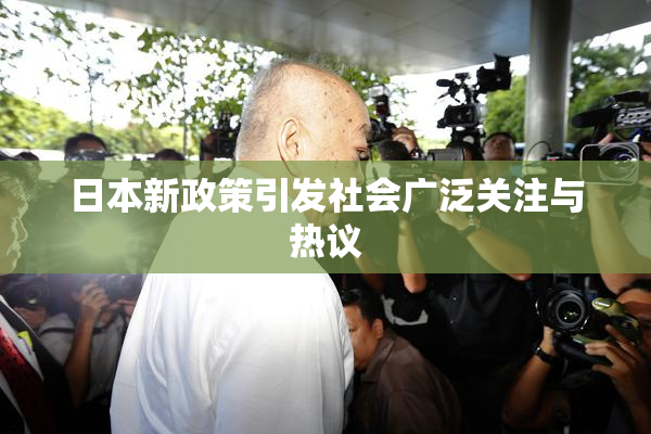 日本新政策引发社会广泛关注与热议
