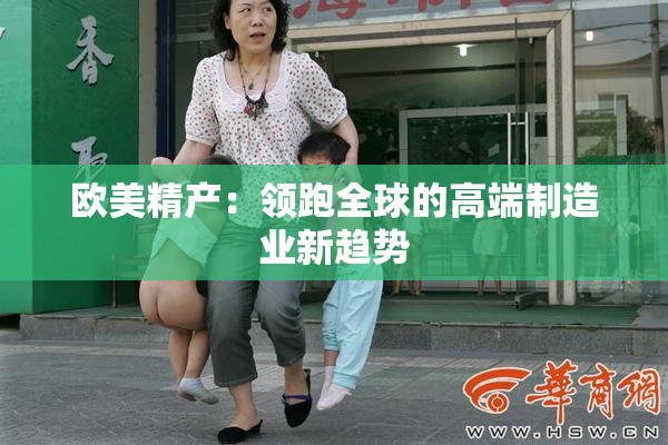 欧美精产：领跑全球的高端制造业新趋势