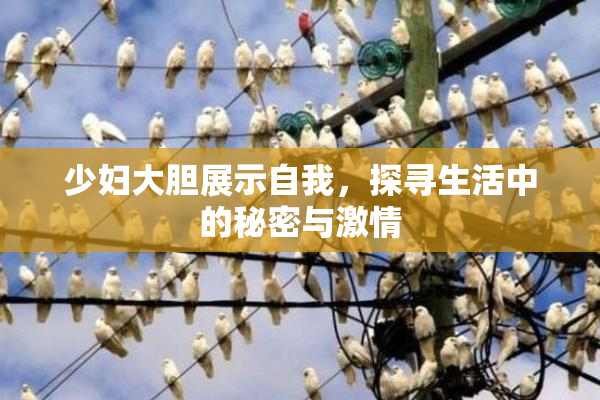 少妇大胆展示自我，探寻生活中的秘密与激情