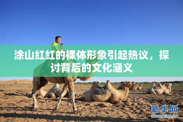 涂山红红的裸体形象引起热议，探讨背后的文化涵义