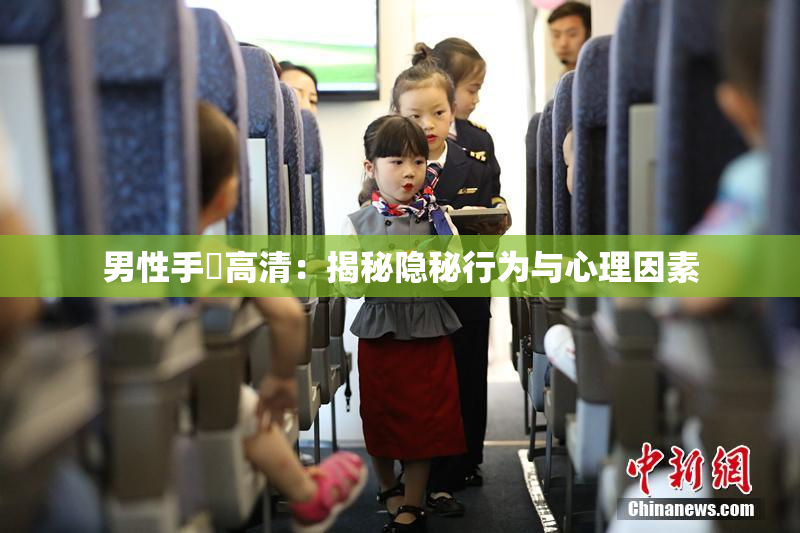 男性手婬高清：揭秘隐秘行为与心理因素