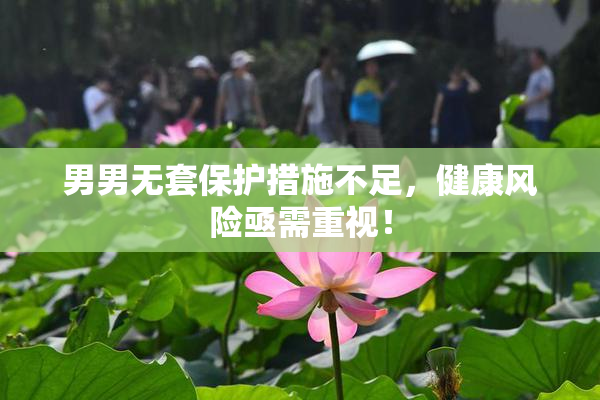男男无套保护措施不足，健康风险亟需重视！