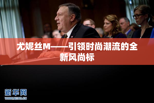 尤妮丝M——引领时尚潮流的全新风尚标