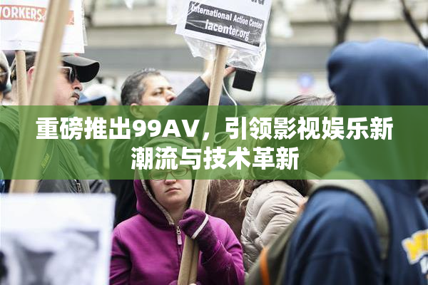 重磅推出99AV，引领影视娱乐新潮流与技术革新