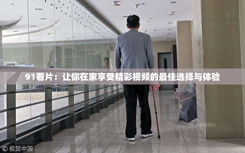 91看片：让你在家享受精彩视频的最佳选择与体验