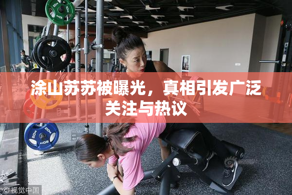涂山苏苏被曝光，真相引发广泛关注与热议