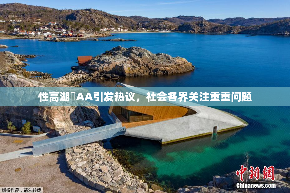 性高湖婬AA引发热议，社会各界关注重重问题