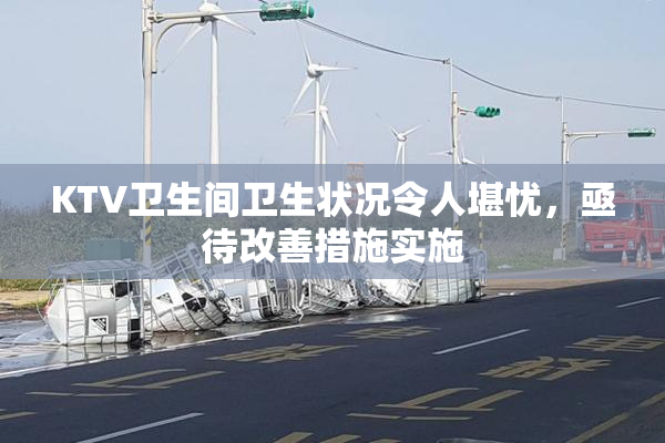 KTV卫生间卫生状况令人堪忧，亟待改善措施实施