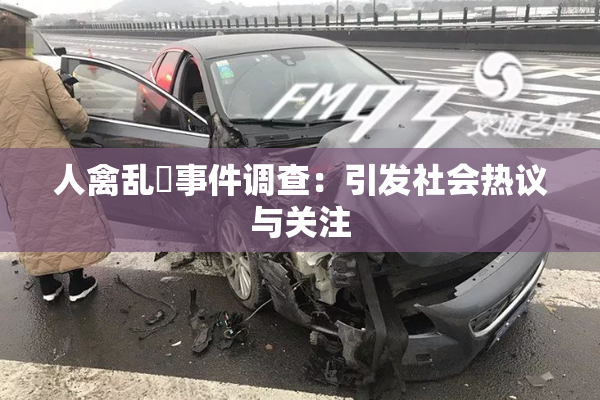 人禽乱婬事件调查：引发社会热议与关注
