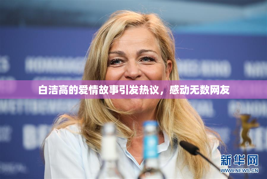白洁高的爱情故事引发热议，感动无数网友
