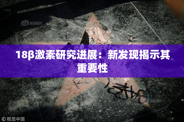 18β激素研究进展：新发现揭示其重要性