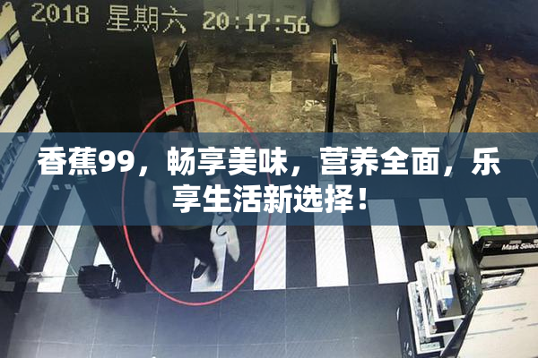 香蕉99，畅享美味，营养全面，乐享生活新选择！
